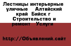 Лестницы интерьерные, уличные. - Алтайский край, Бийск г. Строительство и ремонт » Услуги   